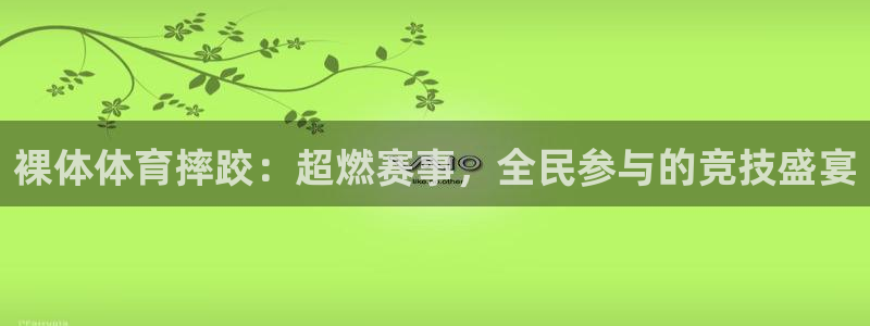 裸体体育摔跤：超燃赛事，全民参与的竞技盛宴