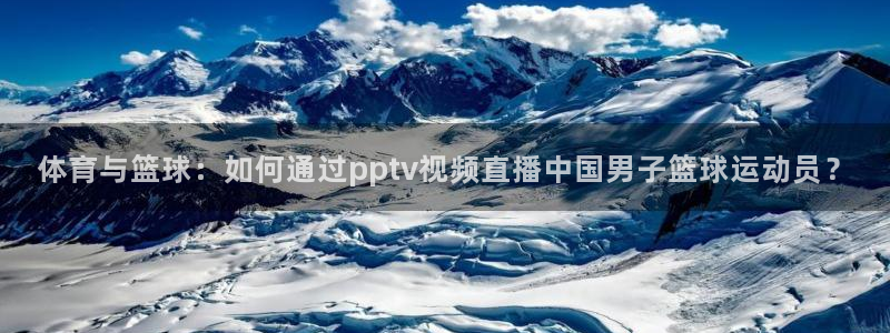 体育与篮球：如何通过pptv视频直播中国男子篮球运动员？