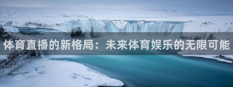 体育直播的新格局：未来体育娱乐的无限可能