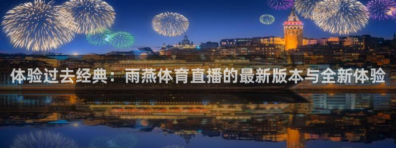 体验过去经典：雨燕体育直播的最新版本与全新体验