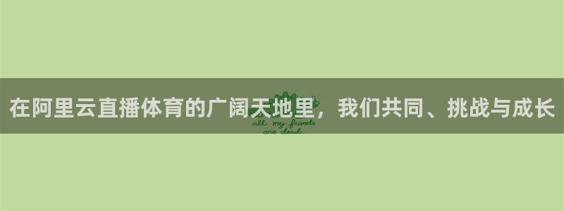 在阿里云直播体育的广阔天地里，我们共同、挑战与成长