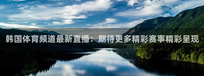 韩国体育频道最新直播：期待更多精彩赛事精彩呈现