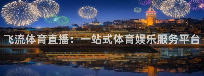 飞流体育直播：一站式体育娱乐服务平台